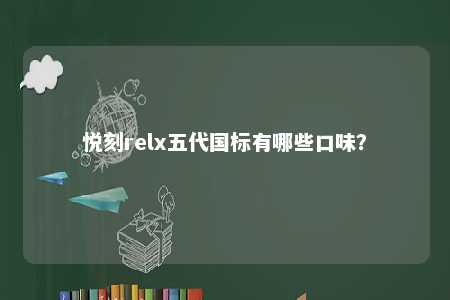 悦刻relx五代国标有哪些口味
？ 